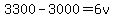 3300+-+3000+=+6v