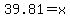 39.81=x