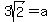 3sqrt(2) = a