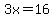 3x=16