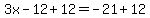 3x+-+12+%2B+12+=+-21+%2B+12