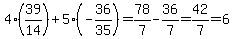 4%2839%2F14%29%2B5%28-36%2F35%29=78%2F7-36%2F7=42%2F7=6