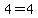 4=4