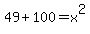 4+9+%2B+1+0+0+=++x++%5E+2