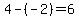 4-%28-2%29=6