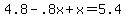 4.8+-+.8x+%2B+x+=+5.4