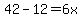 42-12=6x