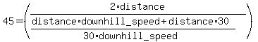 45=%282%2Adistance%2F%28%28distance%2Adownhill_speed%2Bdistance%2A30%29%2F%2830%2Adownhill_speed%29%29%29+