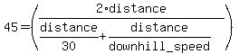 45+=+%282%2Adistance%2F%28distance%2F30%2Bdistance%2Fdownhill_speed%29%29+