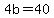 4b=40
