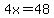 4x=48