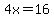 4x=16
