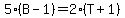 5*(B - 1) = 2*(T + 1)