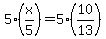 5%2A%28x%2F5%29=+5%2A%2810%2F13%29