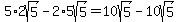 5%2A2sqrt%285%29-2%2A5sqrt%285%29+=+10sqrt%285%29-10sqrt%285%29