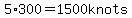 5*300=1500 knots