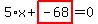 5%2Ax%2Bhighlight_red%28+-68+%29=0