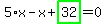 5%2Ax-x%2Bhighlight_green%28+32+%29=0