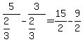 5%2F%282%2F3%29+-+3%2F%282%2F3%29+=+15%2F2+-+9%2F2