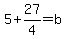 5+%2B+27%2F4+=+b+