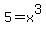 5 = x^3