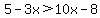 5+-+3x+%3E+10x+-+8