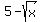 5 - sqrt(x)
