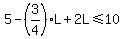 5-(3/4)L+2L<=10