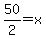 50/2=x