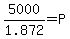 5000/1.872 = P 