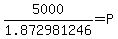 5000%2F1.872981246+=+P