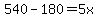 540-180 =5x