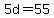 5d = 55