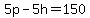 5p+-+5h+=+150
