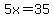5x=35