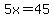 5x=45