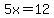 5x = 12