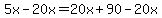 5x+-+20x+=+20x+%2B+90+-+20x