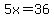 5x=36