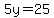 5y=25