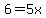 6=5x