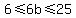 6 <= 6b <= 25