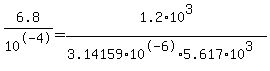 6.8+%2F+10%5E-4+=+1.2%2A10%5E3+%2F+%283.14159%2A10%5E-6%2A5.617%2A10%5E3%29
