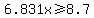6.831x+%3E=+8.7