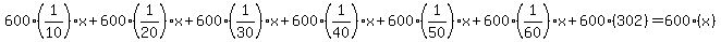 600%281%2F10%29x%2B600%281%2F20%29x%2B600%281%2F30%29x%2B600%281%2F40%29x%2B600%281%2F50%29x%2B600%281%2F60%29x%2B600%28302%29=600%28x%29