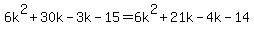 6k^2 +30k - 3k - 15 = 6k^2 + 21k -4k -14