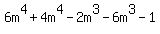 6m^4 + 4m^4 - 2m^3 - 6m^3 - 1