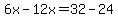 6x-12x=32-24