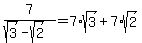 7/(sqrt(3)-sqrt(2))=7*sqrt(3)+7*sqrt(2)