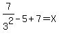 7/3^2-5+7=X
